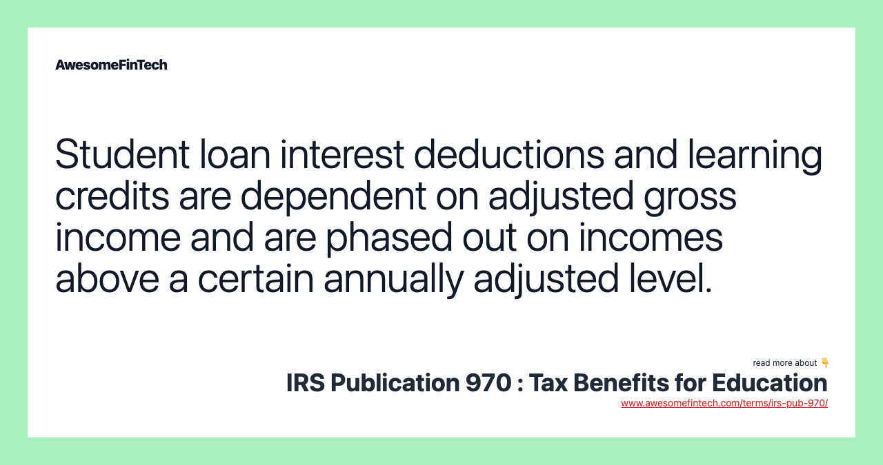 Student loan interest deductions and learning credits are dependent on adjusted gross income and are phased out on incomes above a certain annually adjusted level.