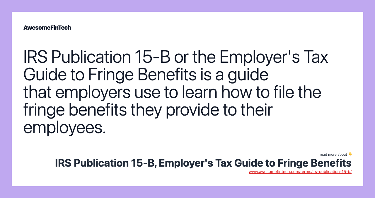 IRS Publication 15-B or the Employer's Tax Guide to Fringe Benefits is a guide that employers use to learn how to file the fringe benefits they provide to their employees.