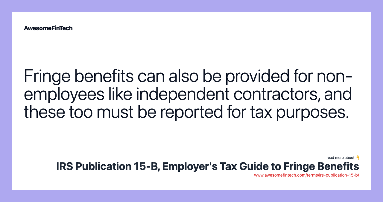 Fringe benefits can also be provided for non-employees like independent contractors, and these too must be reported for tax purposes.