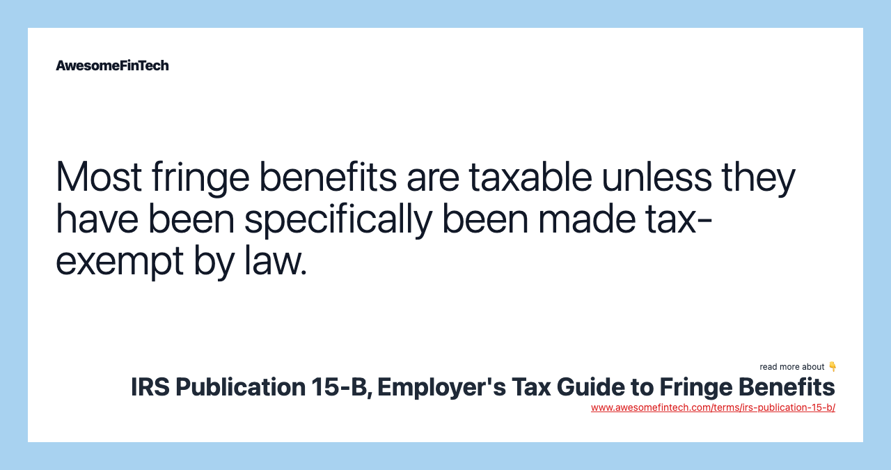 Most fringe benefits are taxable unless they have been specifically been made tax-exempt by law.