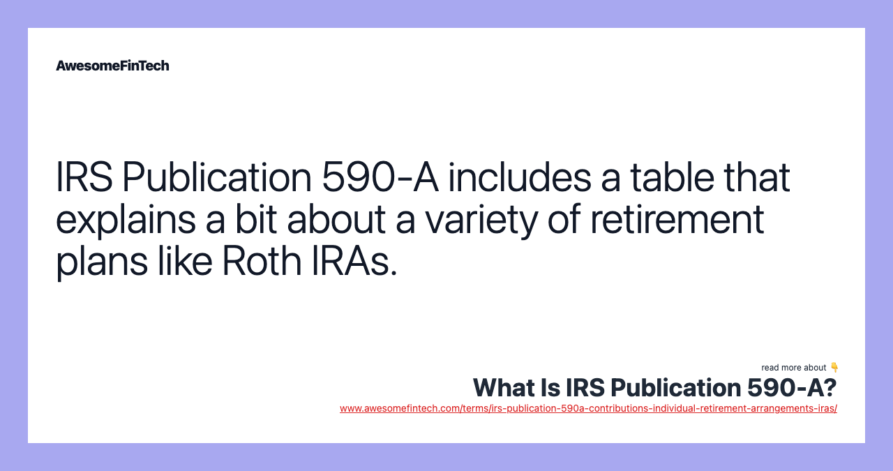 IRS Publication 590-A includes a table that explains a bit about a variety of retirement plans like Roth IRAs.
