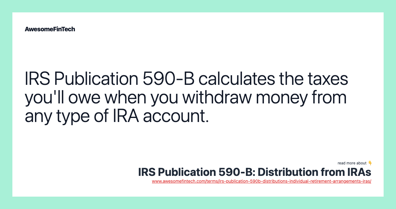 IRS Publication 590-B calculates the taxes you'll owe when you withdraw money from any type of IRA account.