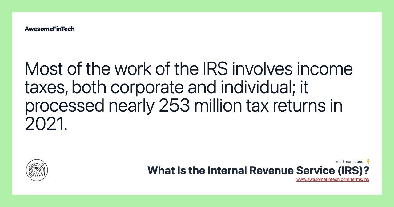 Most of the work of the IRS involves income taxes, both corporate and individual; it processed nearly 253 million tax returns in 2021.