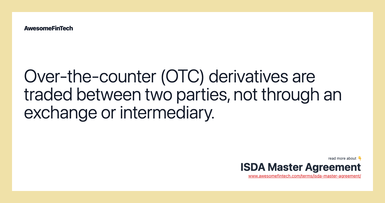 Over-the-counter (OTC) derivatives are traded between two parties, not through an exchange or intermediary.