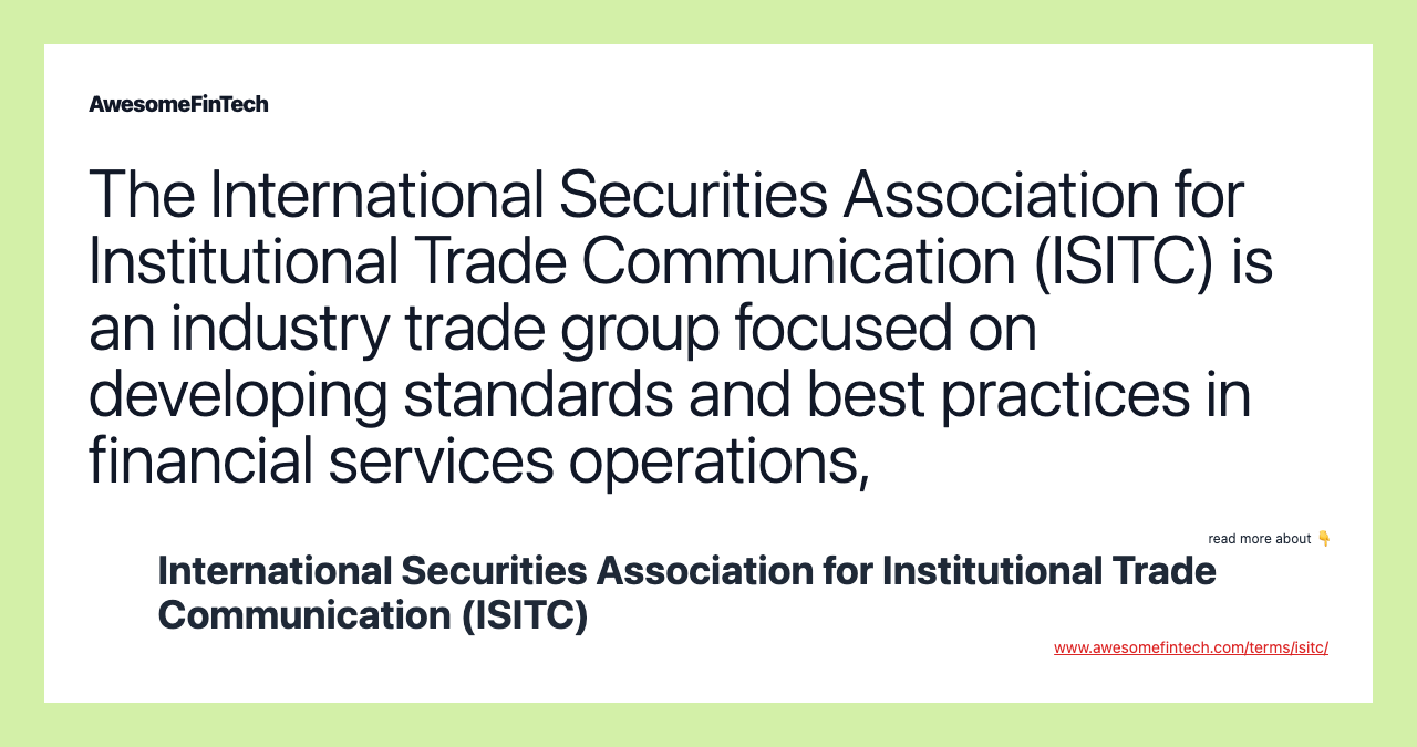 The International Securities Association for Institutional Trade Communication (ISITC) is an industry trade group focused on developing standards and best practices in financial services operations,