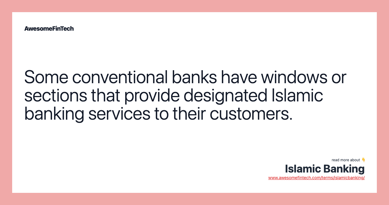 Some conventional banks have windows or sections that provide designated Islamic banking services to their customers.