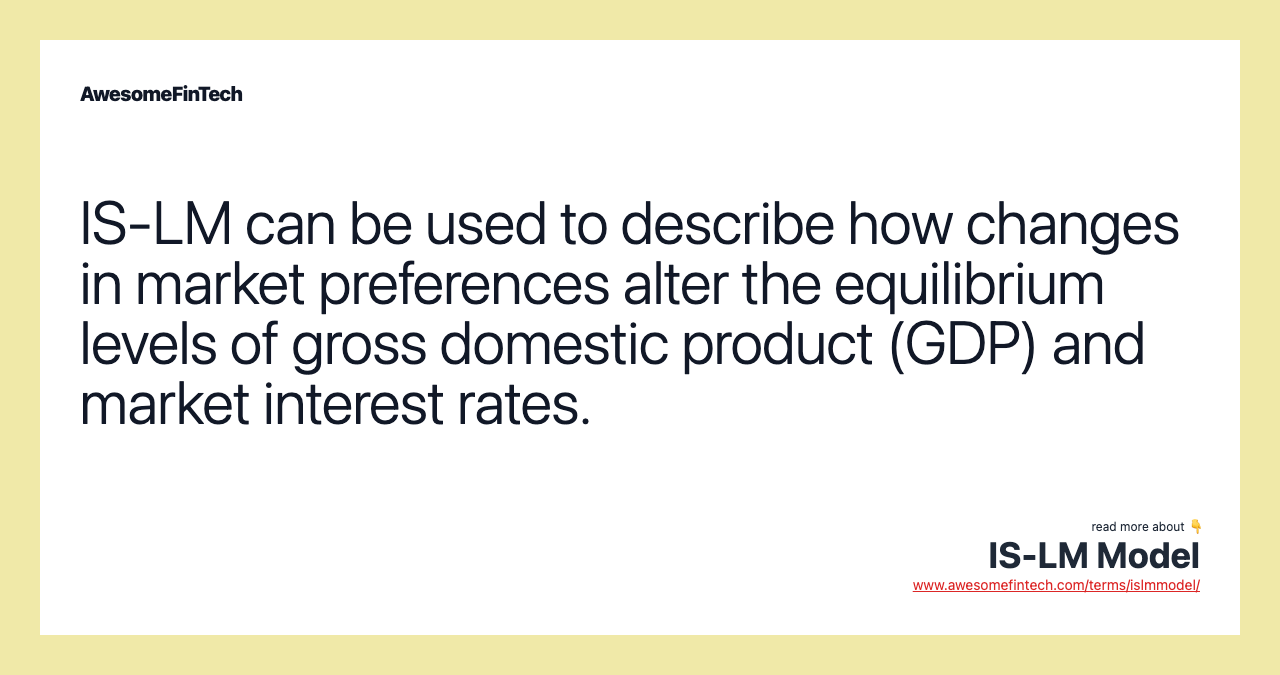 IS-LM can be used to describe how changes in market preferences alter the equilibrium levels of gross domestic product (GDP) and market interest rates.