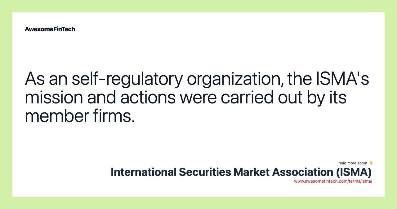 As an self-regulatory organization, the ISMA's mission and actions were carried out by its member firms.