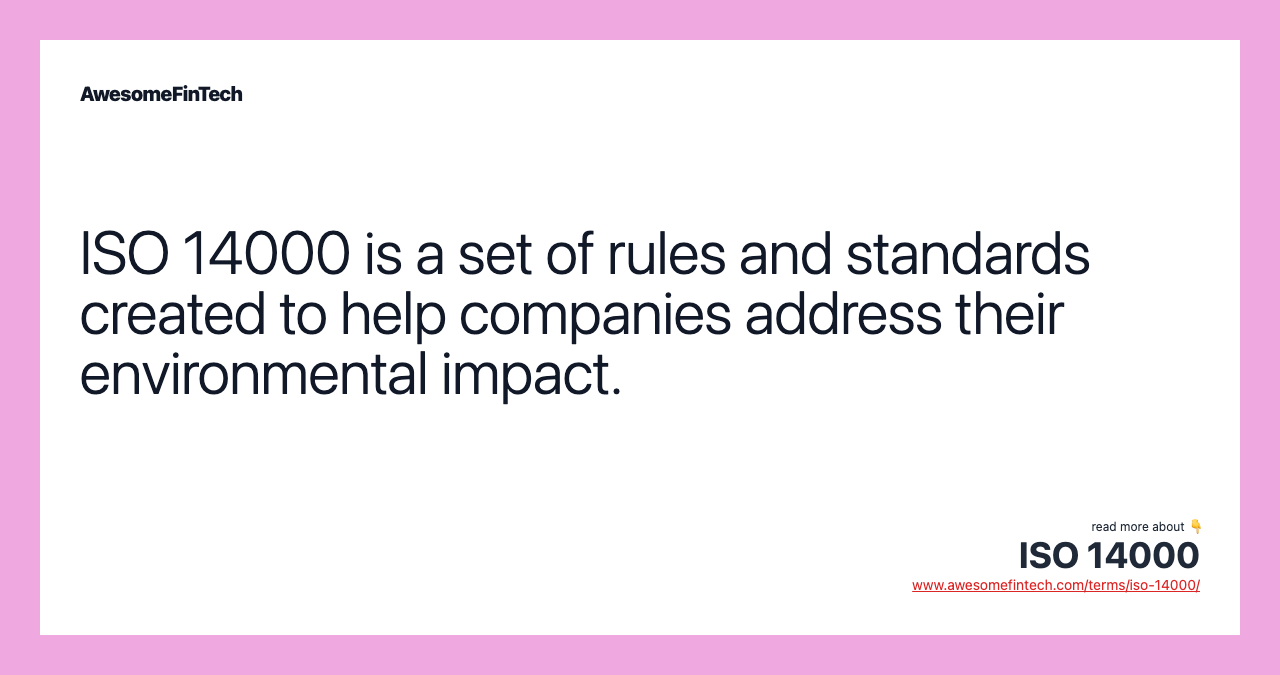 ISO 14000 is a set of rules and standards created to help companies address their environmental impact.