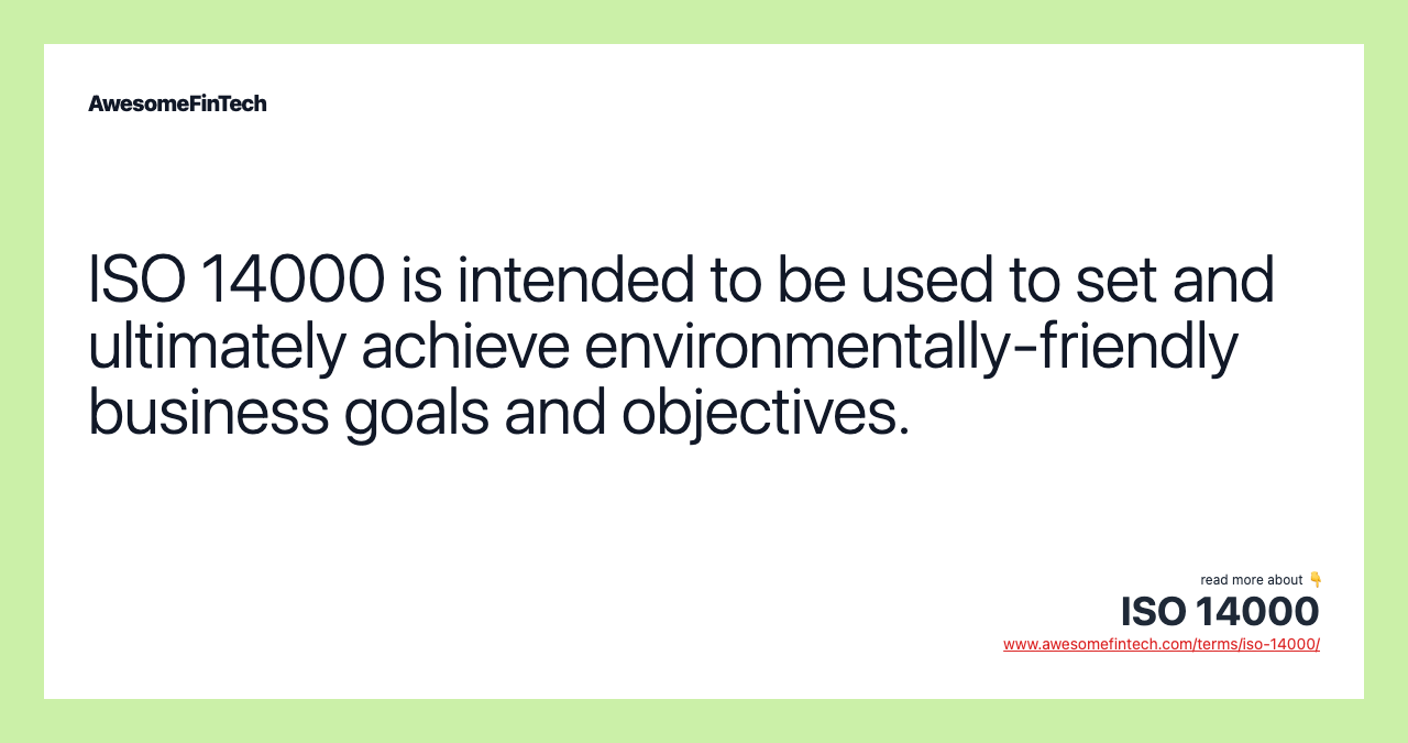ISO 14000 is intended to be used to set and ultimately achieve environmentally-friendly business goals and objectives.
