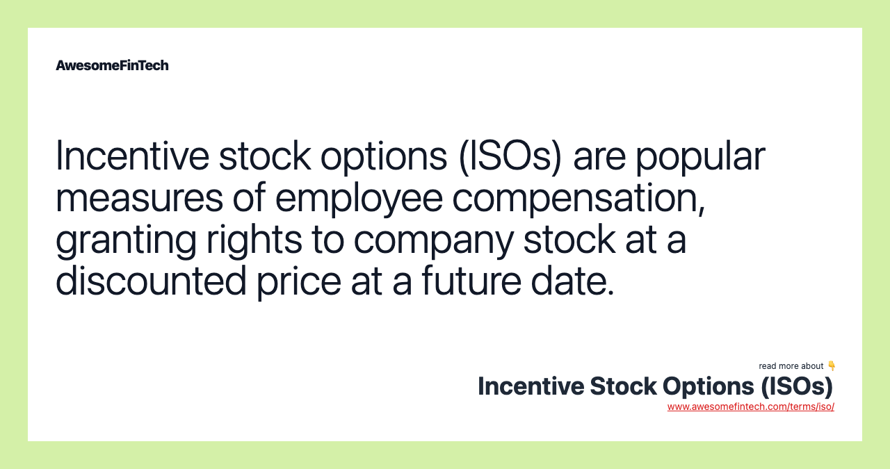 Incentive stock options (ISOs) are popular measures of employee compensation, granting rights to company stock at a discounted price at a future date.