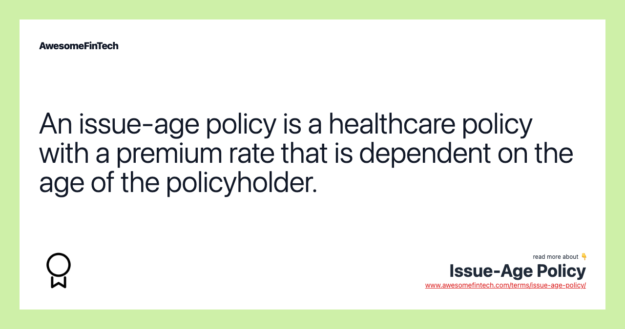 An issue-age policy is a healthcare policy with a premium rate that is dependent on the age of the policyholder.