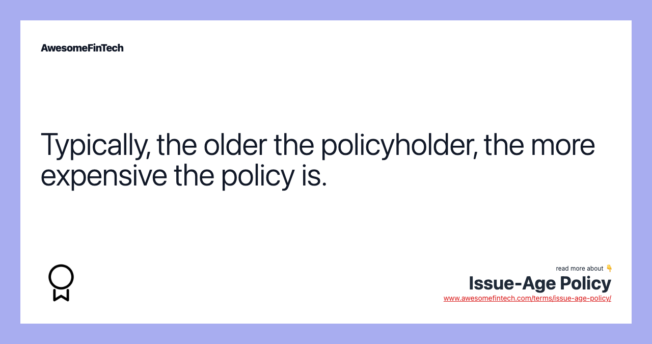 Typically, the older the policyholder, the more expensive the policy is.
