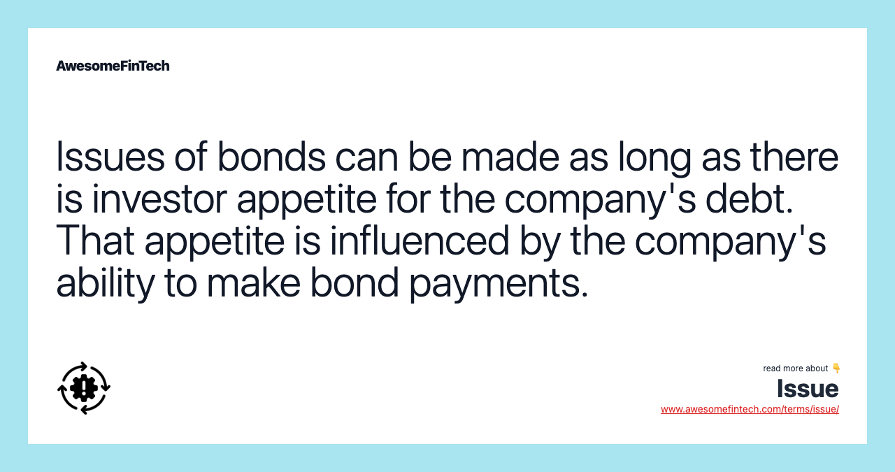 Issues of bonds can be made as long as there is investor appetite for the company's debt. That appetite is influenced by the company's ability to make bond payments.
