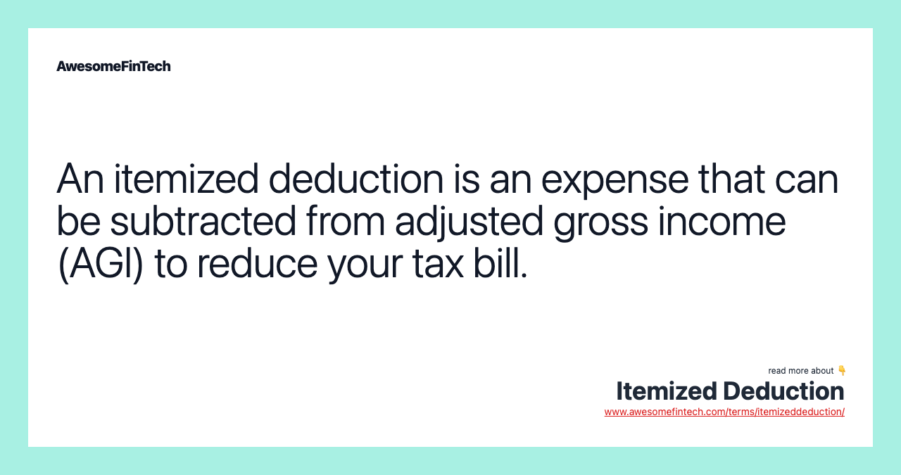 An itemized deduction is an expense that can be subtracted from adjusted gross income (AGI) to reduce your tax bill.