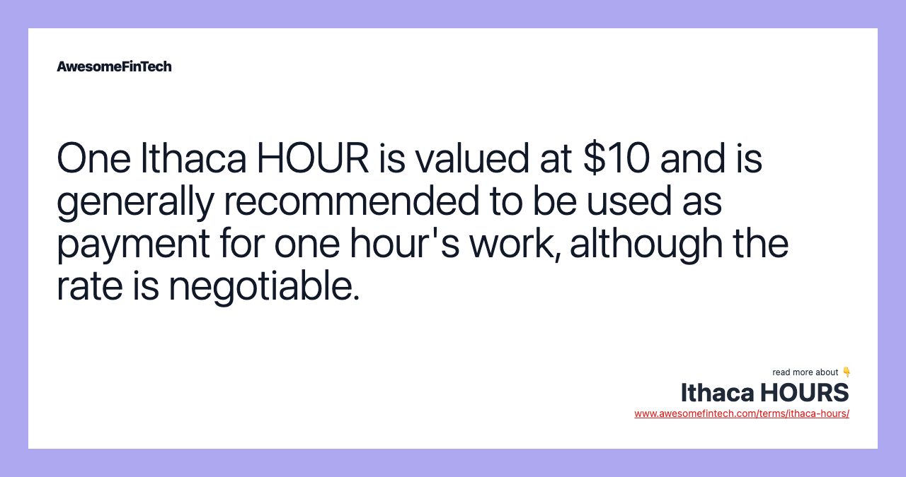One Ithaca HOUR is valued at $10 and is generally recommended to be used as payment for one hour's work, although the rate is negotiable.
