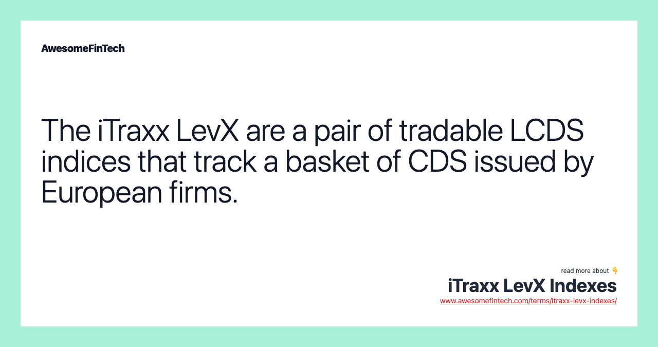 The iTraxx LevX are a pair of tradable LCDS indices that track a basket of CDS issued by European firms.