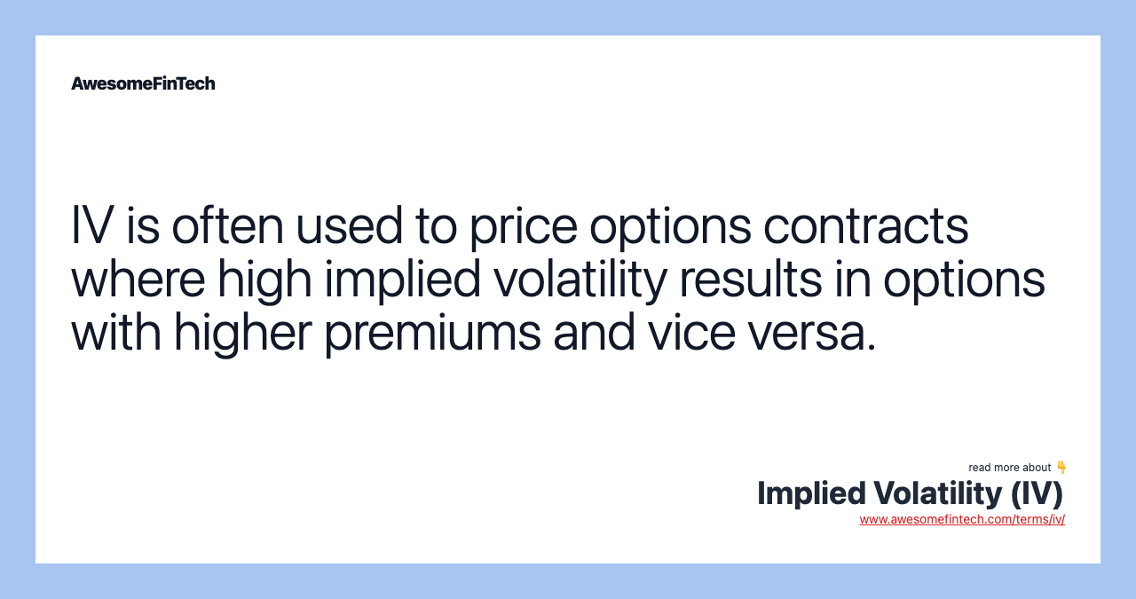 IV is often used to price options contracts where high implied volatility results in options with higher premiums and vice versa.