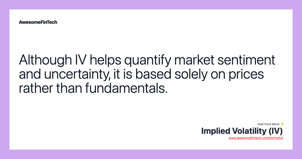 Although IV helps quantify market sentiment and uncertainty, it is based solely on prices rather than fundamentals.
