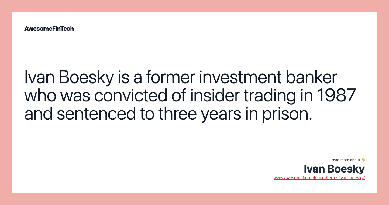 Ivan Boesky is a former investment banker who was convicted of insider trading in 1987 and sentenced to three years in prison.