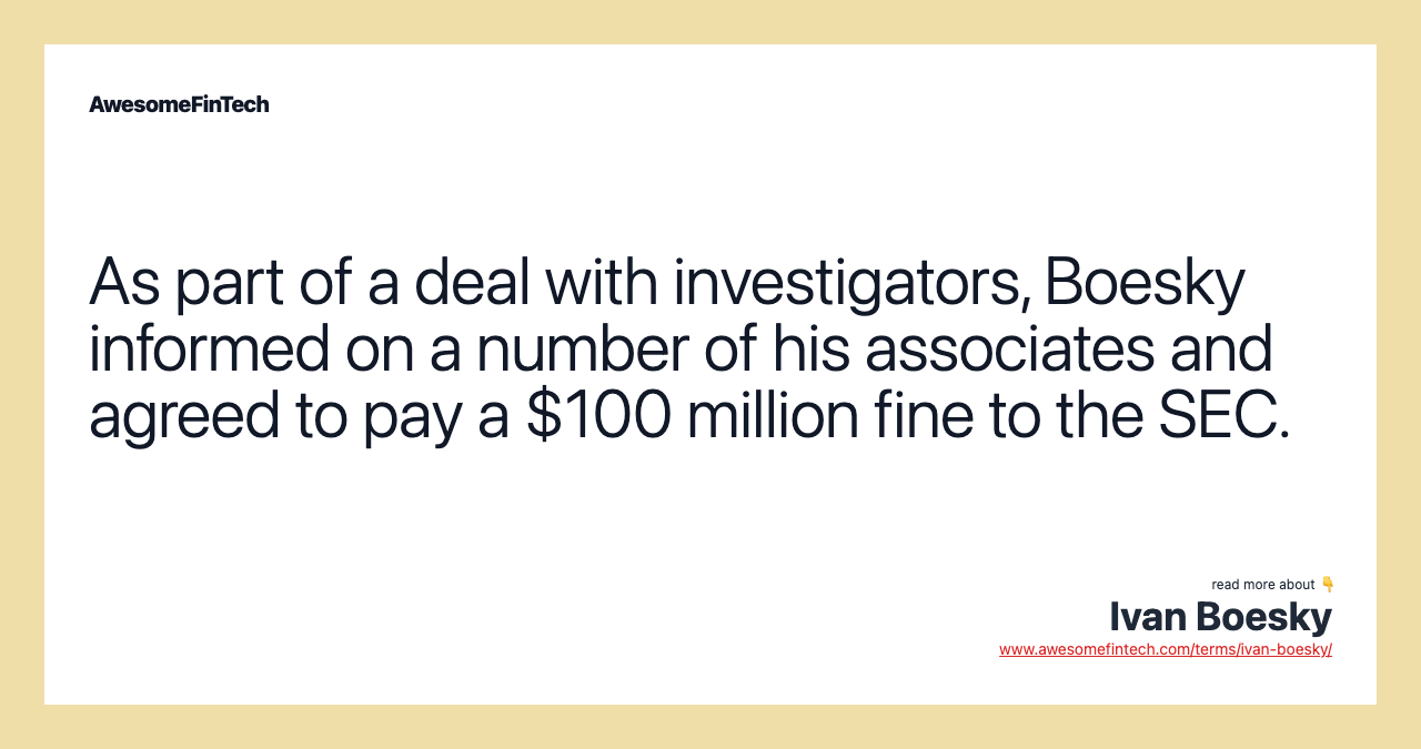 As part of a deal with investigators, Boesky informed on a number of his associates and agreed to pay a $100 million fine to the SEC.