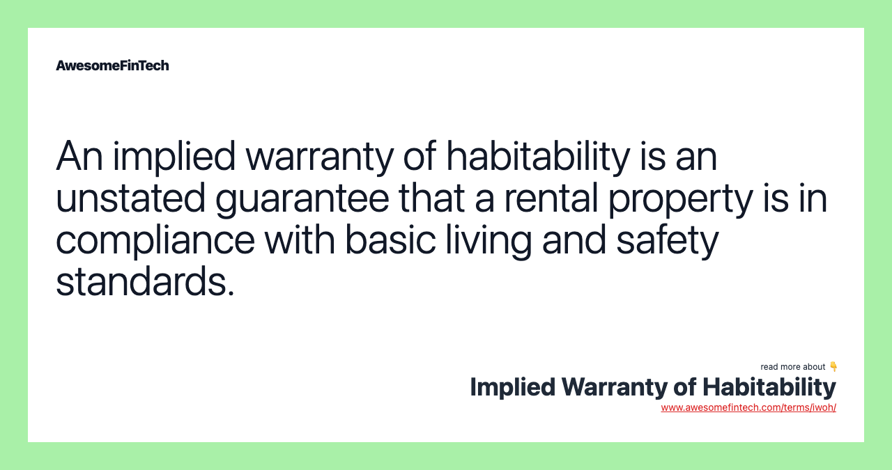 An implied warranty of habitability is an unstated guarantee that a rental property is in compliance with basic living and safety standards.
