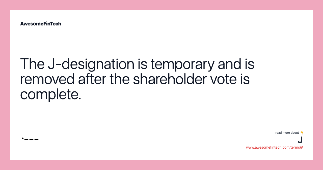 The J-designation is temporary and is removed after the shareholder vote is complete.