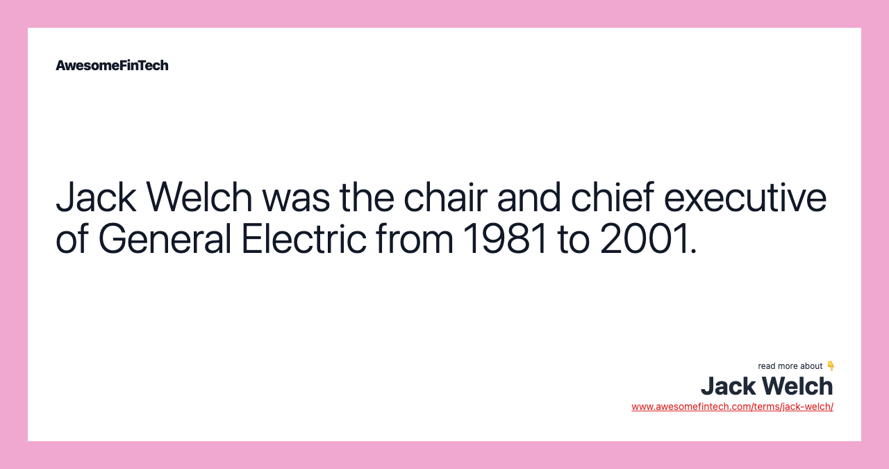 Jack Welch was the chair and chief executive of General Electric from 1981 to 2001.