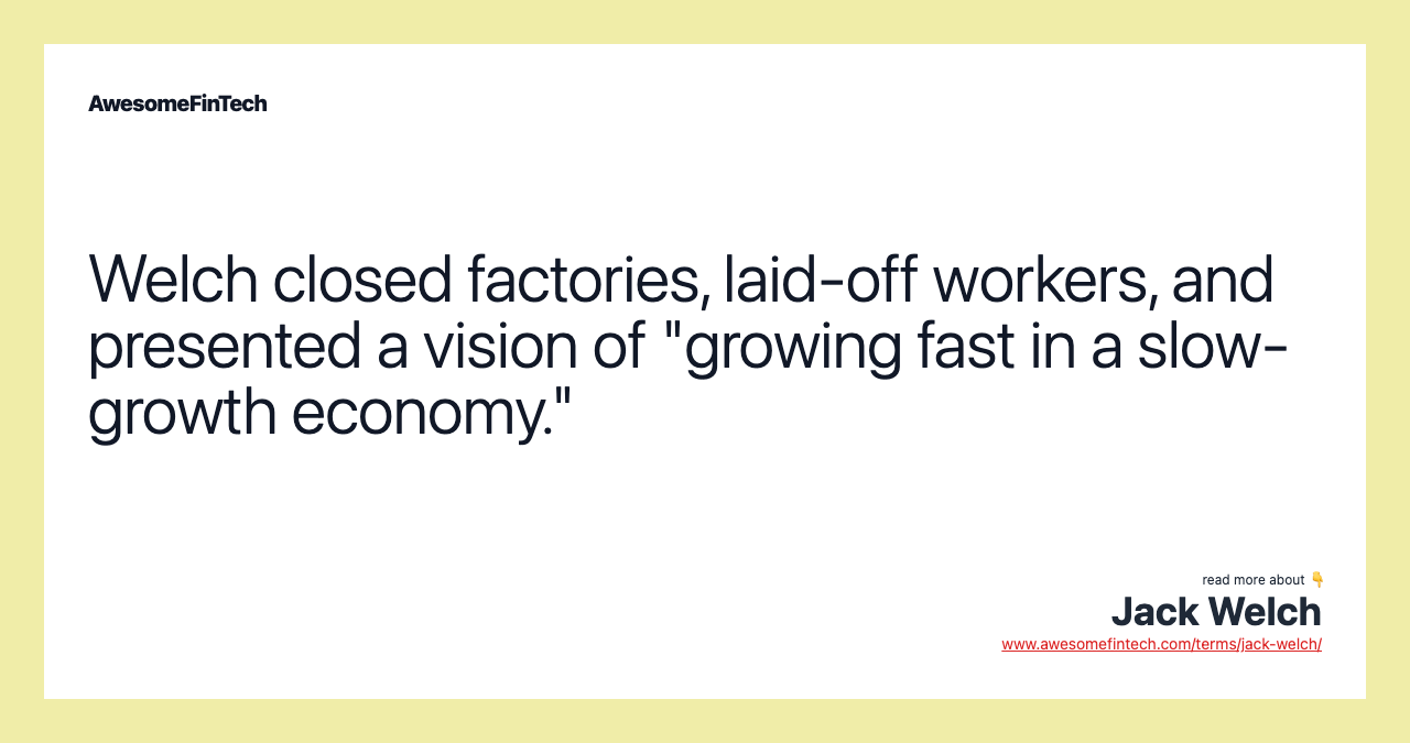 Welch closed factories, laid-off workers, and presented a vision of "growing fast in a slow-growth economy."