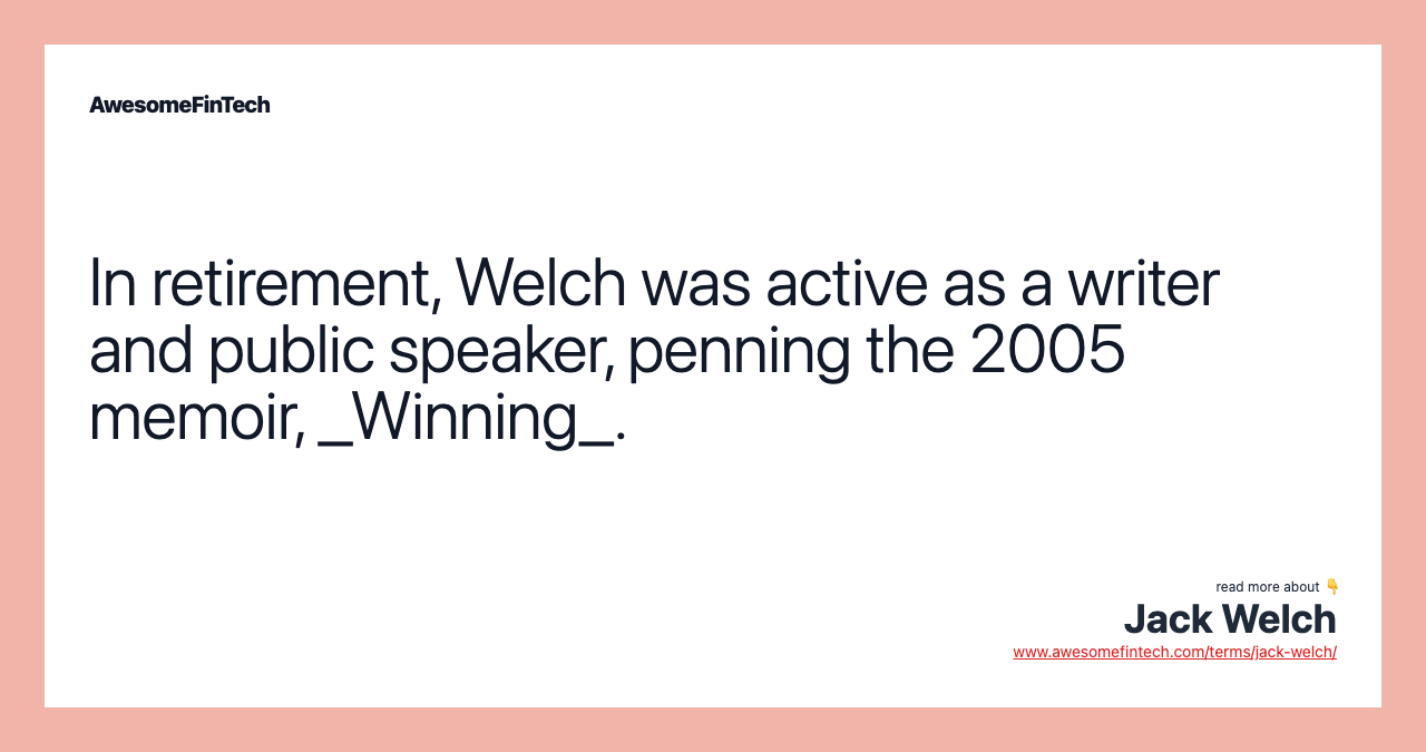 In retirement, Welch was active as a writer and public speaker, penning the 2005 memoir, _Winning_.