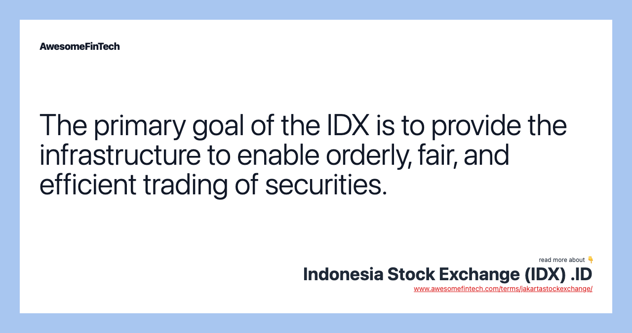 The primary goal of the IDX is to provide the infrastructure to enable orderly, fair, and efficient trading of securities.
