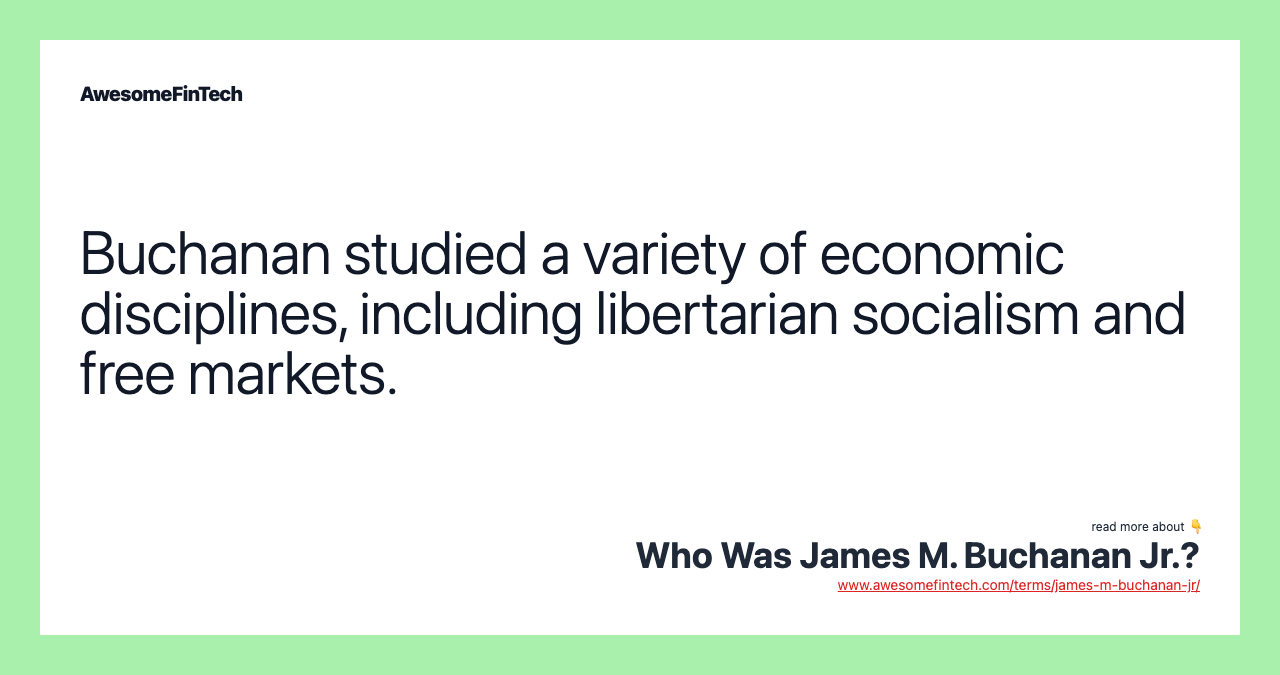 Buchanan studied a variety of economic disciplines, including libertarian socialism and free markets.