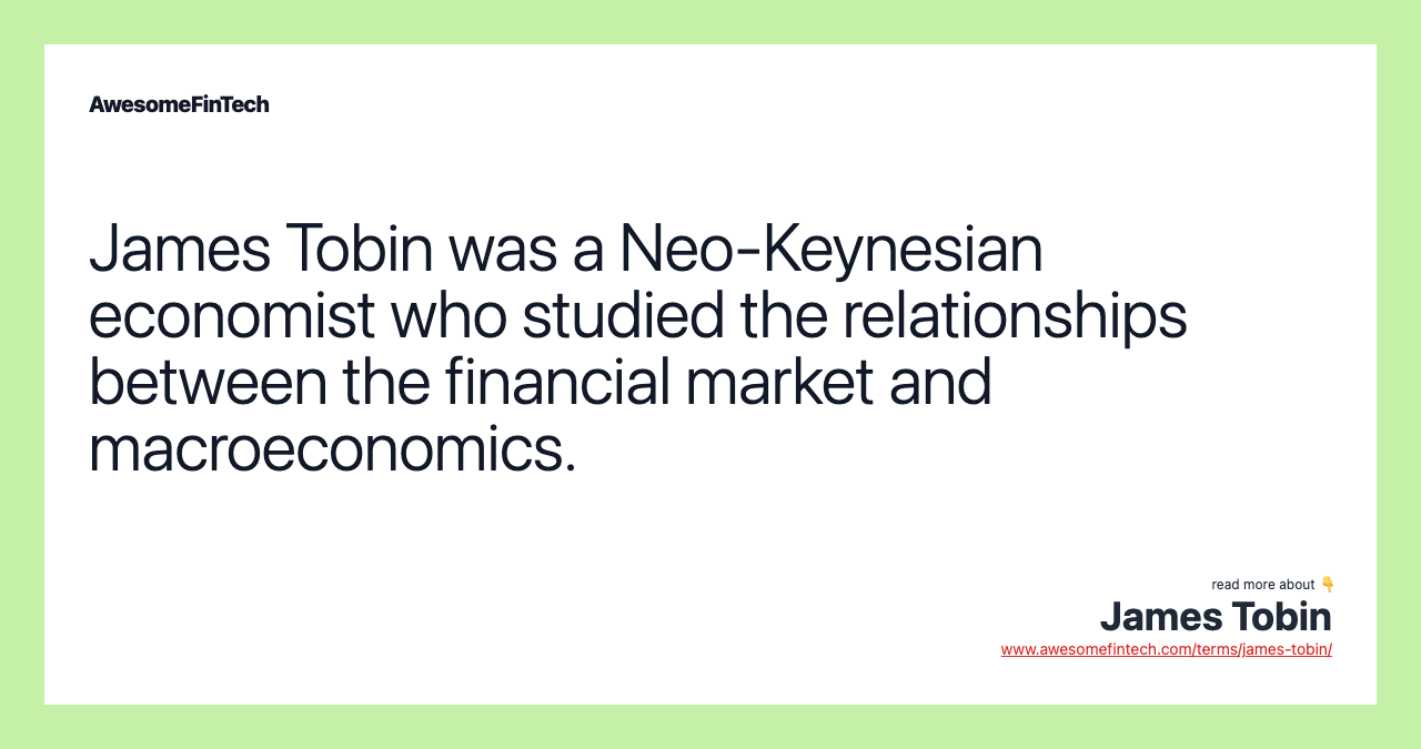 James Tobin was a Neo-Keynesian economist who studied the relationships between the financial market and macroeconomics.