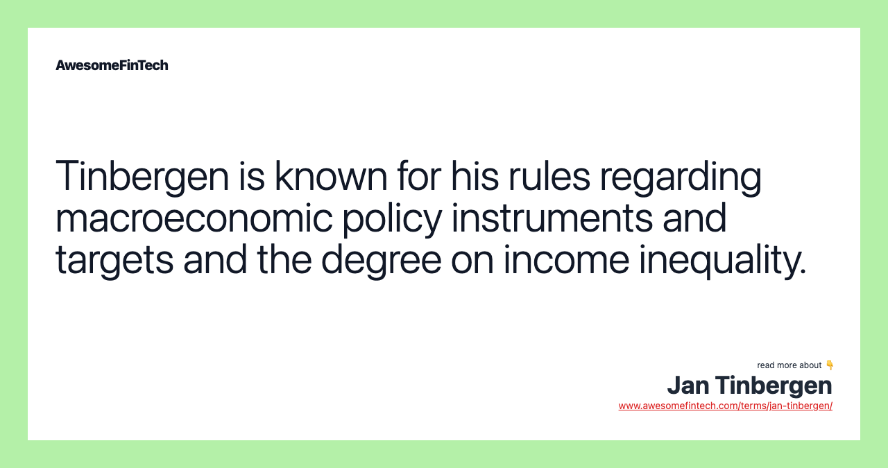 Tinbergen is known for his rules regarding macroeconomic policy instruments and targets and the degree on income inequality.