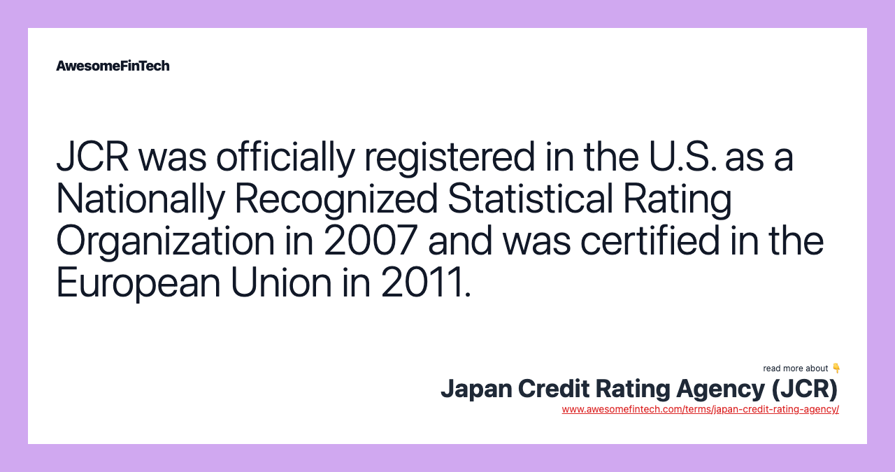 JCR was officially registered in the U.S. as a Nationally Recognized Statistical Rating Organization in 2007 and was certified in the European Union in 2011.