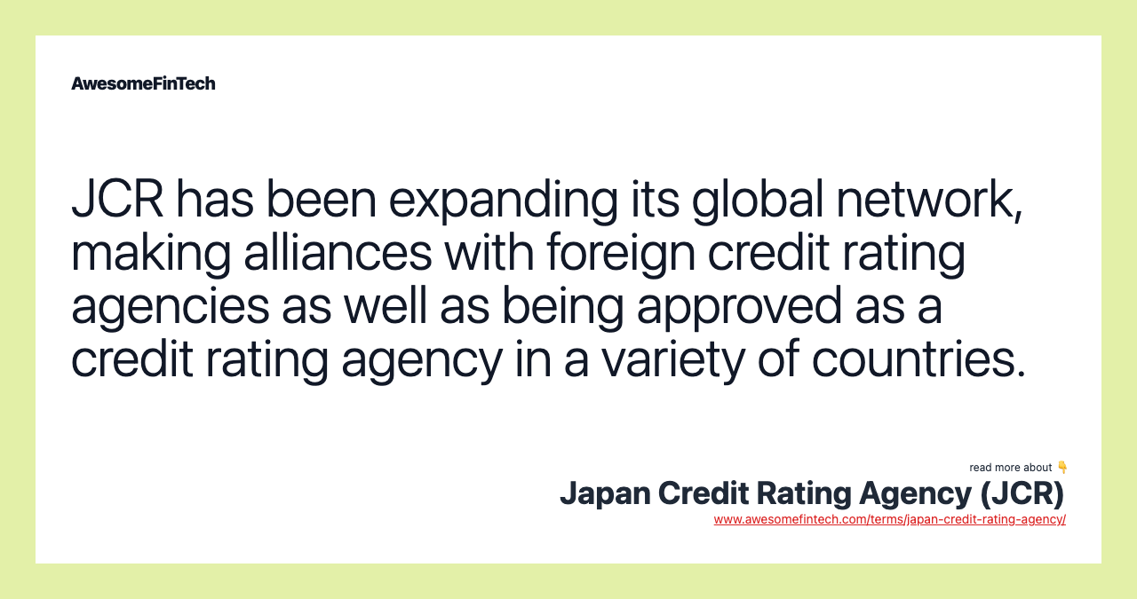 JCR has been expanding its global network, making alliances with foreign credit rating agencies as well as being approved as a credit rating agency in a variety of countries.