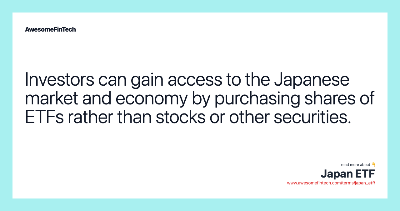 Investors can gain access to the Japanese market and economy by purchasing shares of ETFs rather than stocks or other securities.