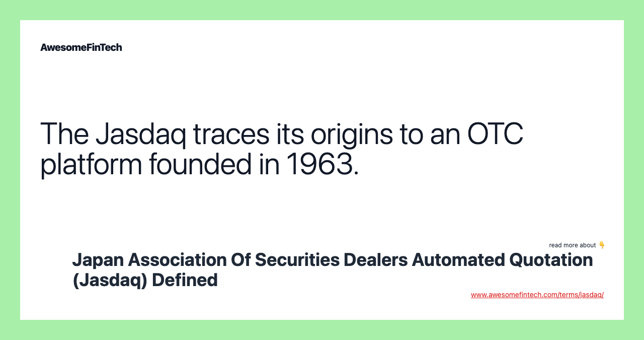The Jasdaq traces its origins to an OTC platform founded in 1963.