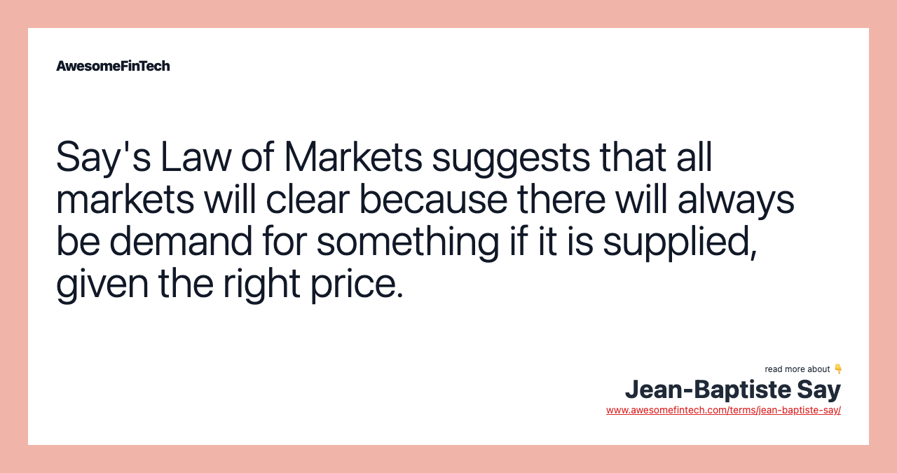 Say's Law of Markets suggests that all markets will clear because there will always be demand for something if it is supplied, given the right price.