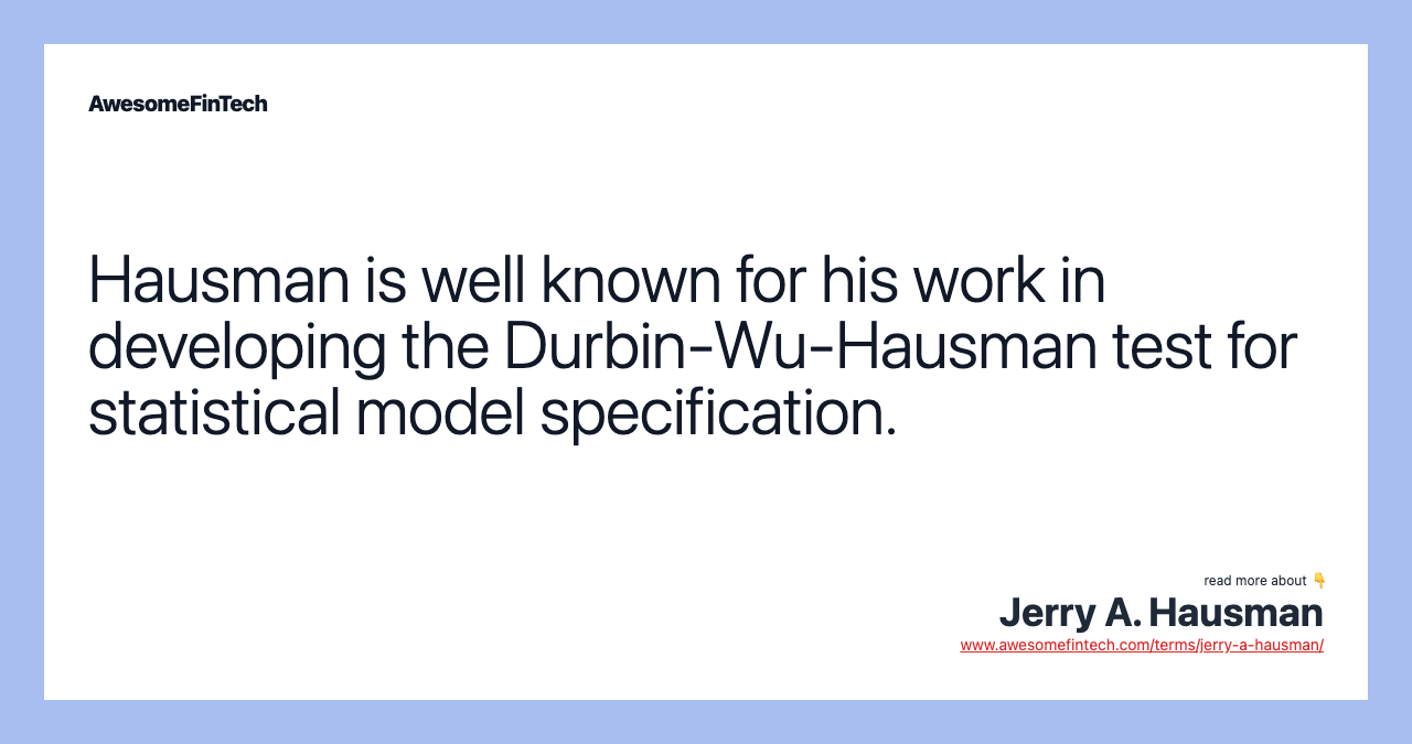 Hausman is well known for his work in developing the Durbin-Wu-Hausman test for statistical model specification.