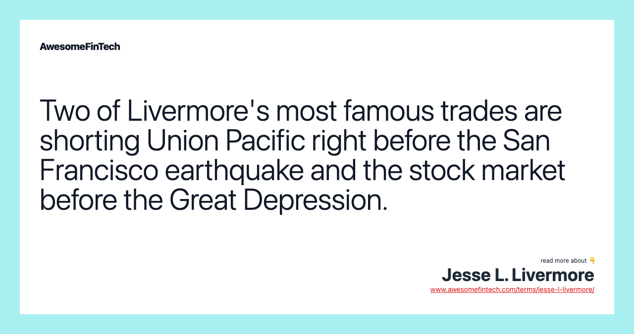 Two of Livermore's most famous trades are shorting Union Pacific right before the San Francisco earthquake and the stock market before the Great Depression.