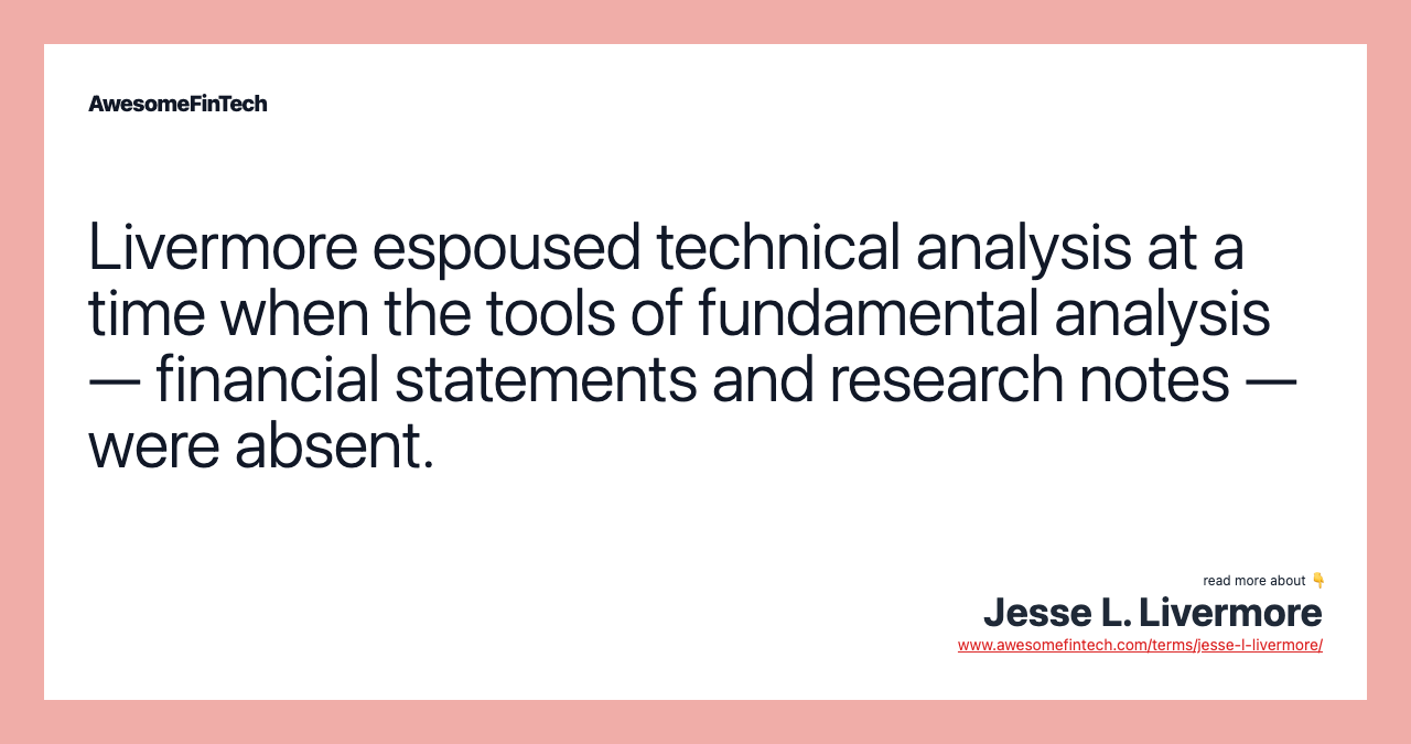Livermore espoused technical analysis at a time when the tools of fundamental analysis — financial statements and research notes — were absent.
