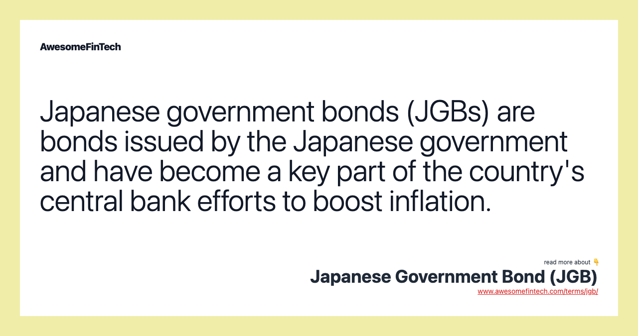 Japanese government bonds (JGBs) are bonds issued by the Japanese government and have become a key part of the country's central bank efforts to boost inflation.