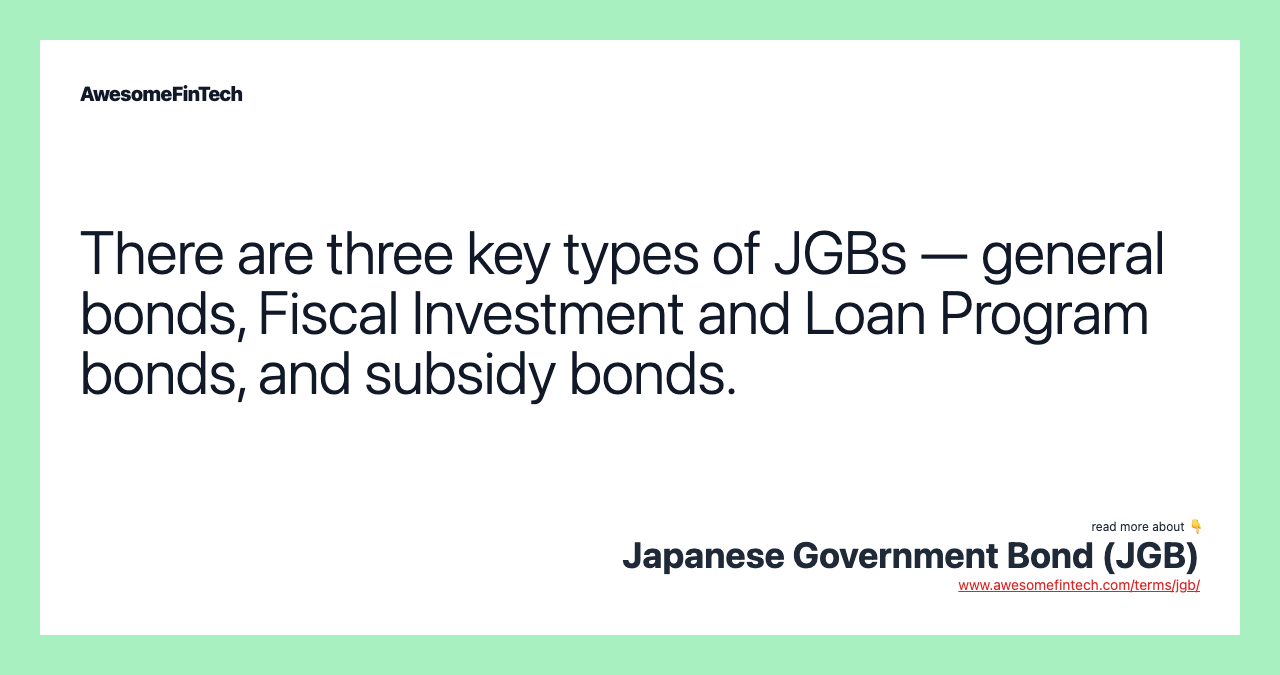 There are three key types of JGBs — general bonds, Fiscal Investment and Loan Program bonds, and subsidy bonds.