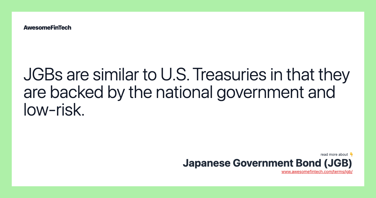 JGBs are similar to U.S. Treasuries in that they are backed by the national government and low-risk.