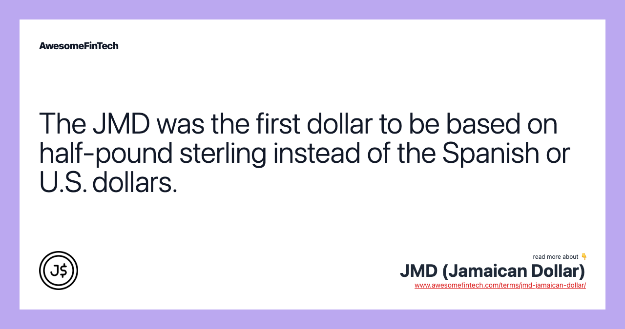 The JMD was the first dollar to be based on half-pound sterling instead of the Spanish or U.S. dollars.