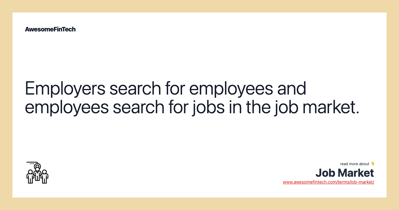 Employers search for employees and employees search for jobs in the job market.