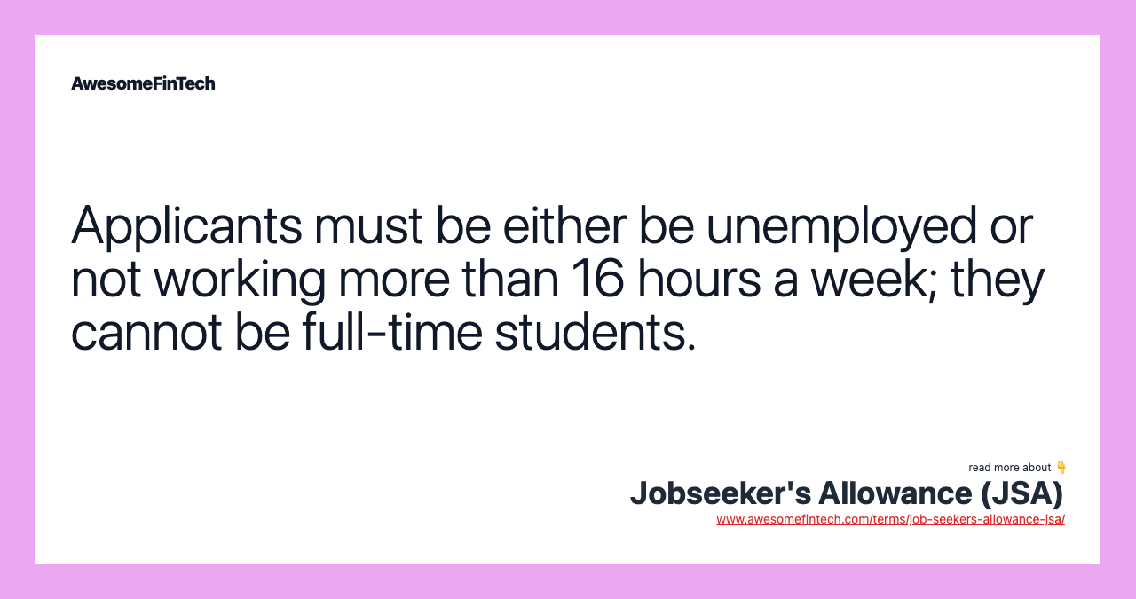 Applicants must be either be unemployed or not working more than 16 hours a week; they cannot be full-time students.
