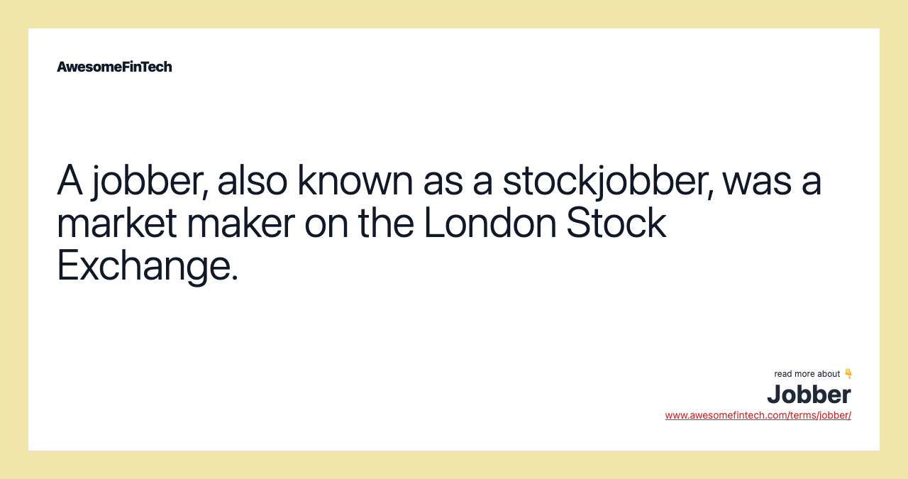 A jobber, also known as a stockjobber, was a market maker on the London Stock Exchange.