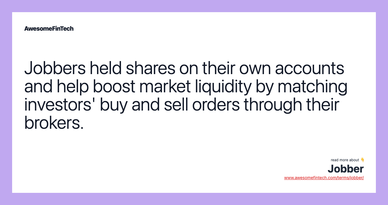 Jobbers held shares on their own accounts and help boost market liquidity by matching investors' buy and sell orders through their brokers.